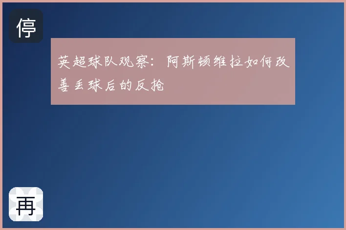英超球队观察:阿斯顿维拉如何改善丢球后的反抢