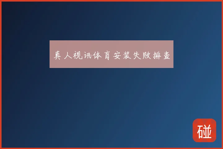 真人视讯体育安装失败排查