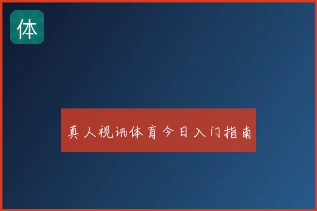 真人视讯体育今日入门指南